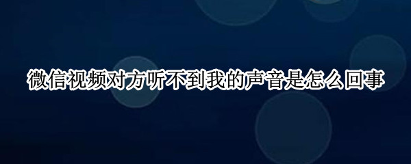 微信视频听不到声音怎么办
