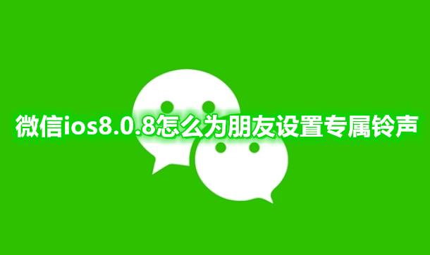 微信ios8.0.8怎么为朋友设置专属铃声