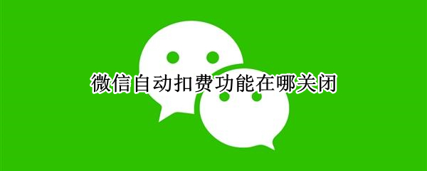 微信自动扣费怎么取消
