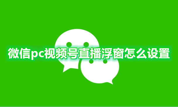 微信pc视频号直播浮窗怎么设置