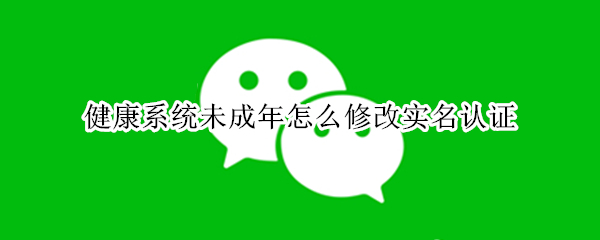 微信健康系统实名认证怎么修改
