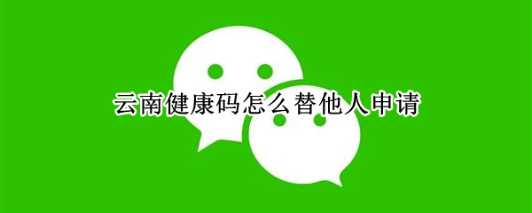 微信云南健康码同行人怎么申请
