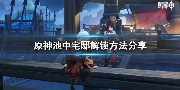 原神2.1池中宅邸怎么解锁