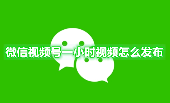 微信视频号一小时视频怎么发布