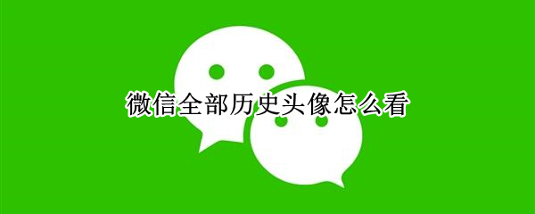 微信全部历史头像怎么看