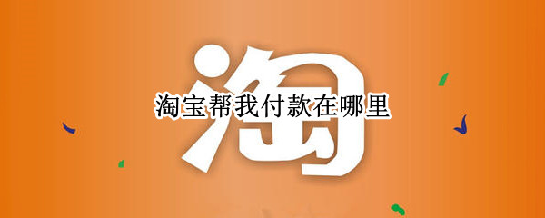 淘宝帮我付款功能在哪里