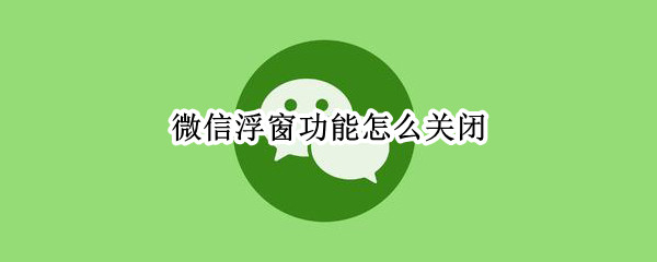 微信浮窗功能怎么关
