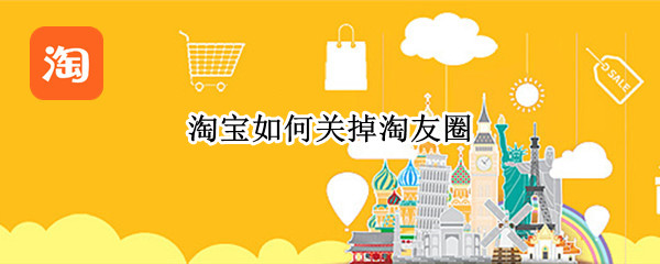 淘宝淘友圈怎么关
