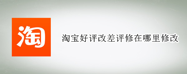 淘宝好评怎么修改成差评