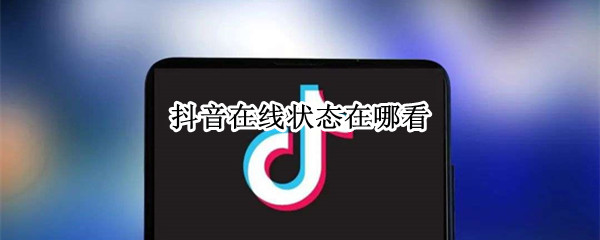 抖音在线状态怎么看