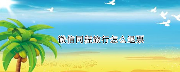 微信同程旅行怎么退票