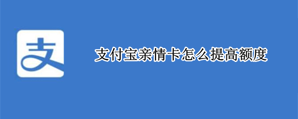 支付宝亲情卡额度怎么提高