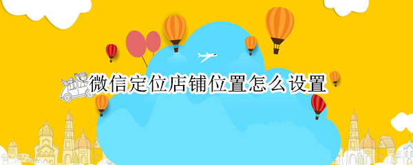 微信店铺位置怎么定位