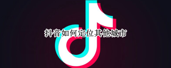 抖音其他城市怎么定位