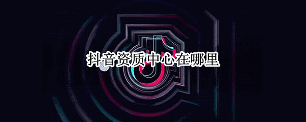 抖音资质中心在哪
