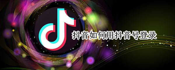 抖音可以用抖音号登录吗