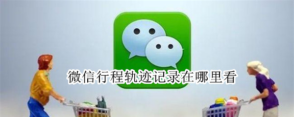 微信行程轨迹记录怎么看