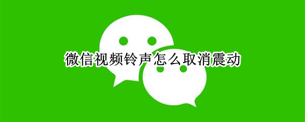 微信视频铃声震动怎么取消