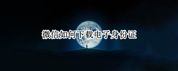 微信电子身份证怎么下载