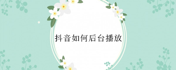 抖音怎么后台播放