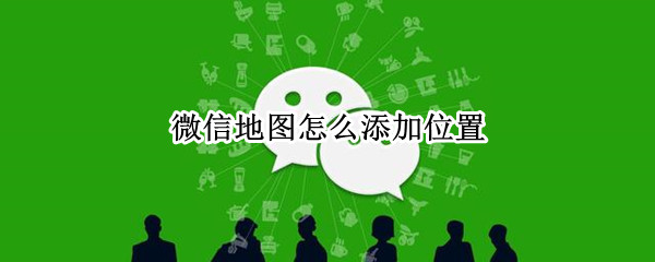 微信地图位置怎么添加