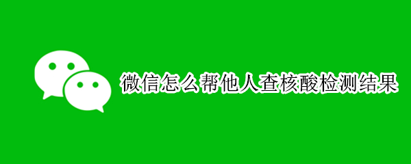 微信他人核酸检测结果怎么查