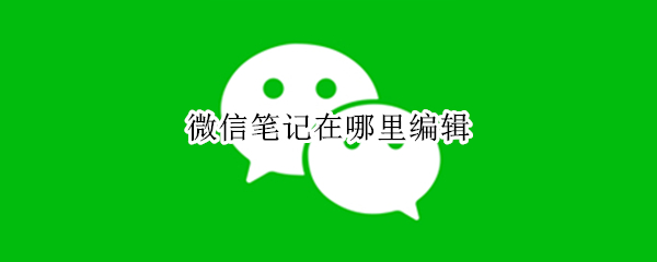 微信笔记怎么编辑