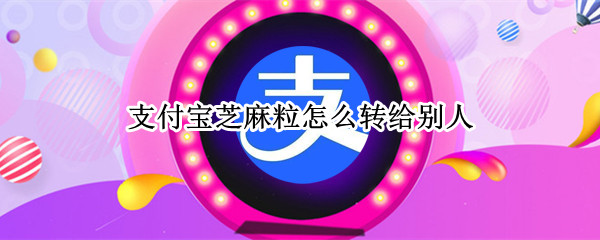 支付宝芝麻粒怎么转