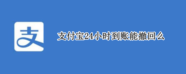 支付宝24小时到账后可以撤回吗