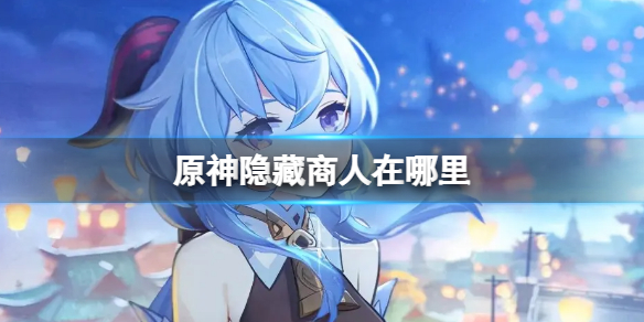 原神隐藏商人在哪里