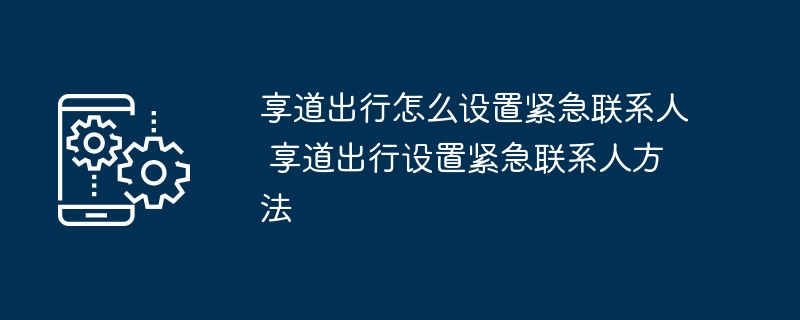 享道出行怎么设置紧急联系人 享道出行设置紧急联系人方法