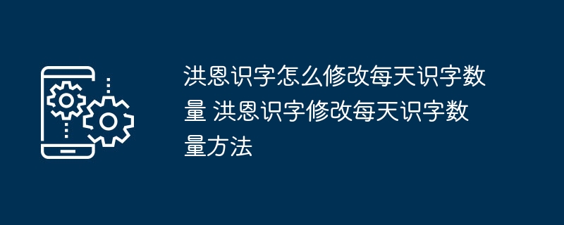 洪恩识字怎么修改每天识字数量 洪恩识字修改每天识字数量方法
