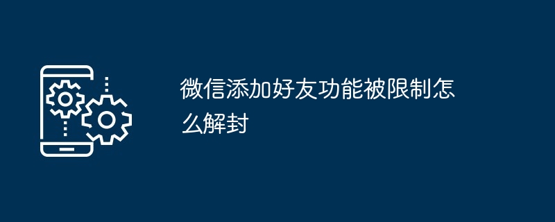 微信添加好友功能被限制怎么解封