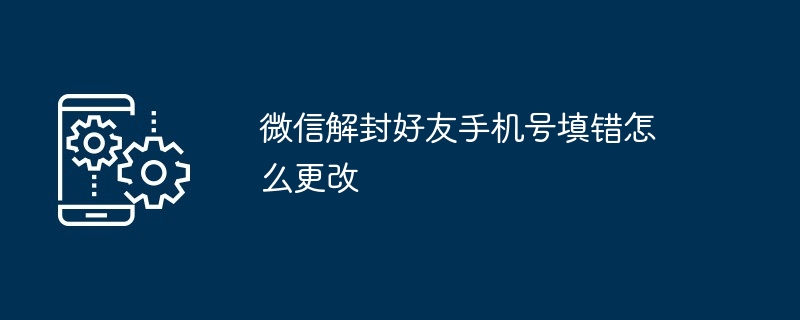 微信解封好友手机号填错怎么更改