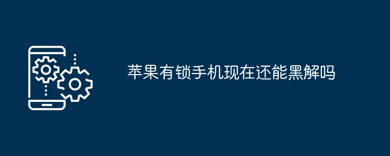 苹果有锁手机现在还能黑解吗