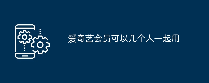 爱奇艺会员可以几个人一起用