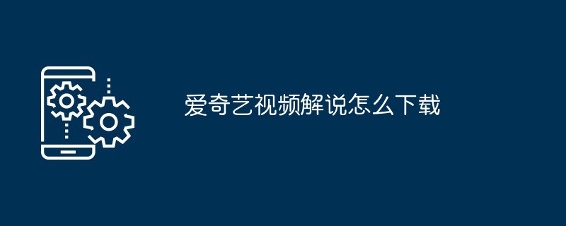 爱奇艺视频解说怎么下载