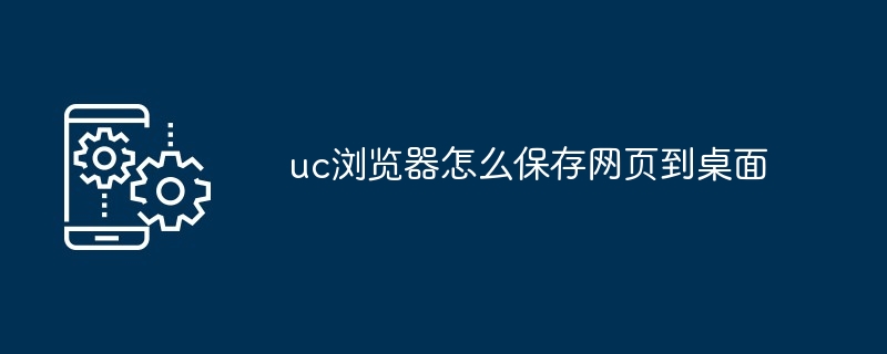 uc浏览器怎么保存网页到桌面