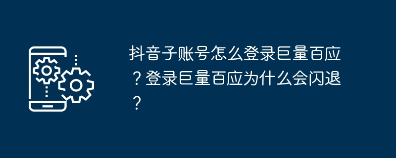 抖音子账号怎么登录巨量百应？登录巨量百应为什么会闪退？