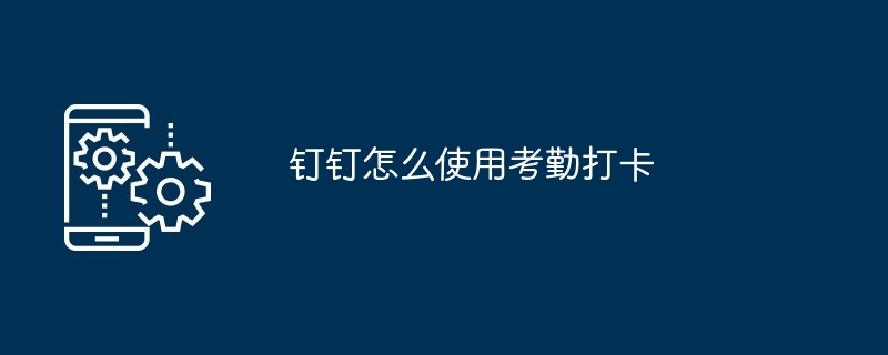 钉钉怎么使用考勤打卡