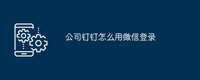 公司钉钉怎么用微信登录