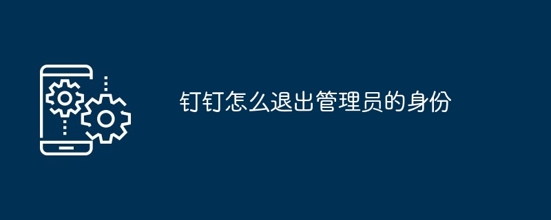 钉钉怎么退出管理员的身份