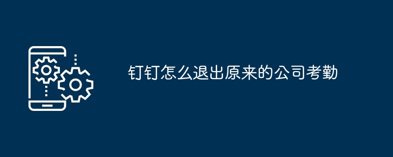钉钉怎么退出原来的公司考勤