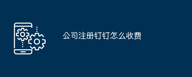 公司注册钉钉怎么收费