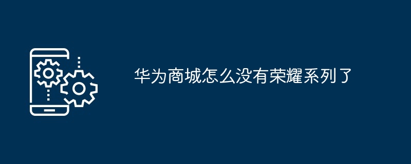 华为商城怎么没有荣耀系列了