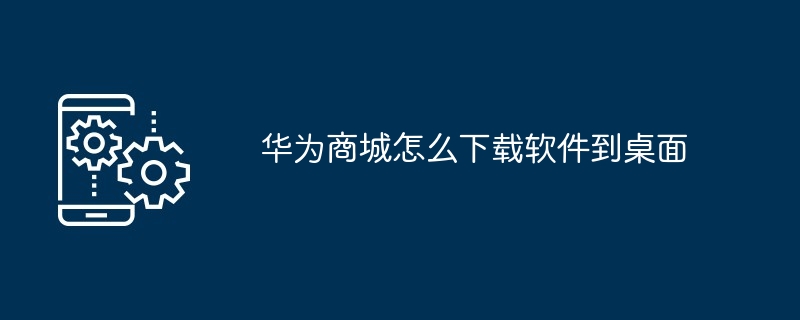 华为商城怎么下载软件到桌面