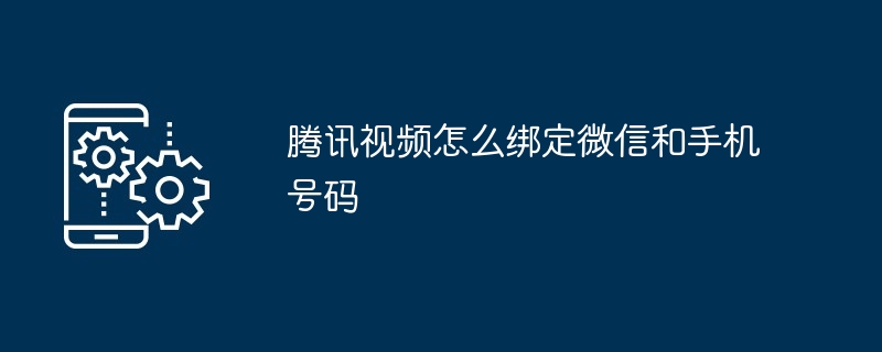 腾讯视频怎么绑定微信和手机号码