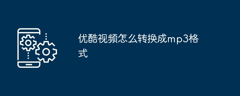 优酷视频怎么转换成mp3格式