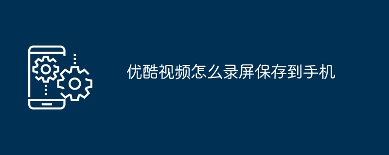 优酷视频怎么录屏保存到手机