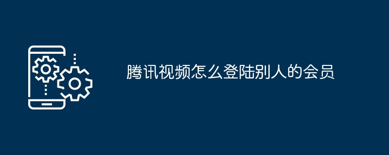 腾讯视频怎么登陆别人的会员